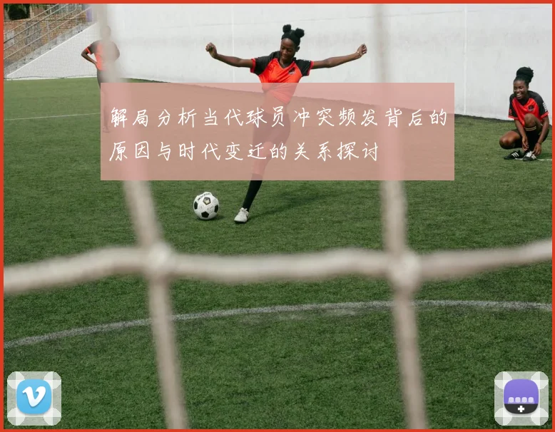 解局分析当代球员冲突频发背后的原因与时代变迁的关系探讨