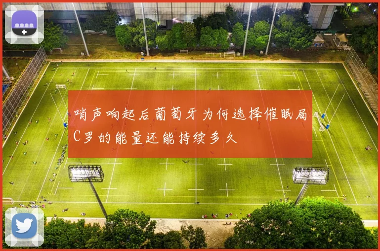 哨声响起后葡萄牙为何选择催眠局C罗的能量还能持续多久
