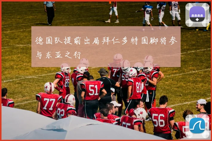德国队提前出局拜仁多特国脚将参与东亚之行