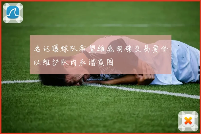 名记曝球队希望雄鹿明确交易要价以维护队内和谐氛围