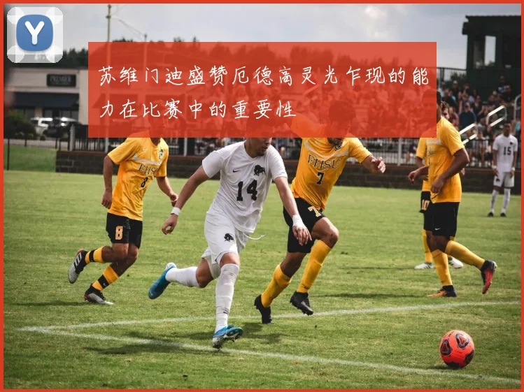 苏维门迪盛赞厄德高灵光乍现的能力在比赛中的重要性