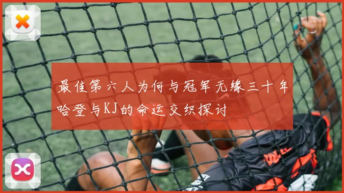 最佳第六人为何与冠军无缘三十年哈登与KJ的命运交织探讨
