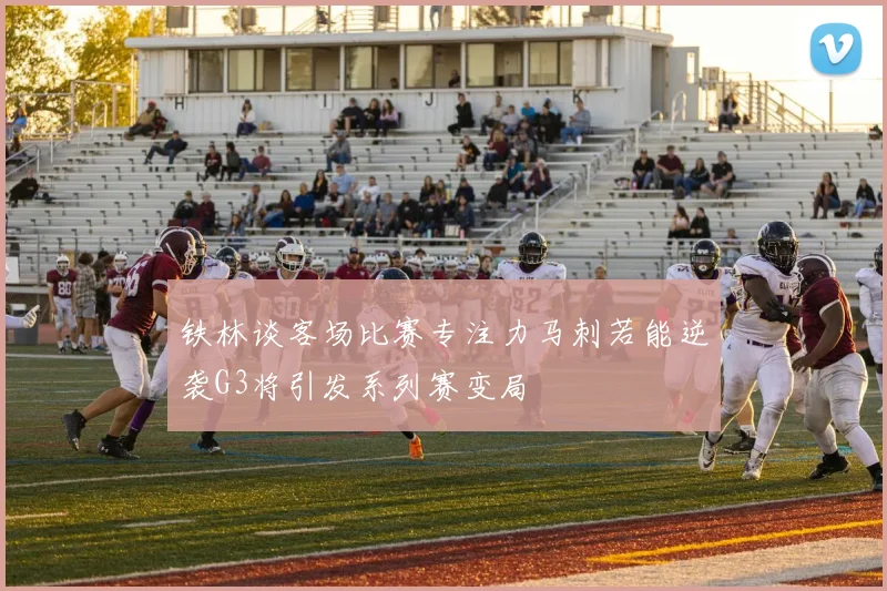 铁林谈客场比赛专注力马刺若能逆袭G3将引发系列赛变局